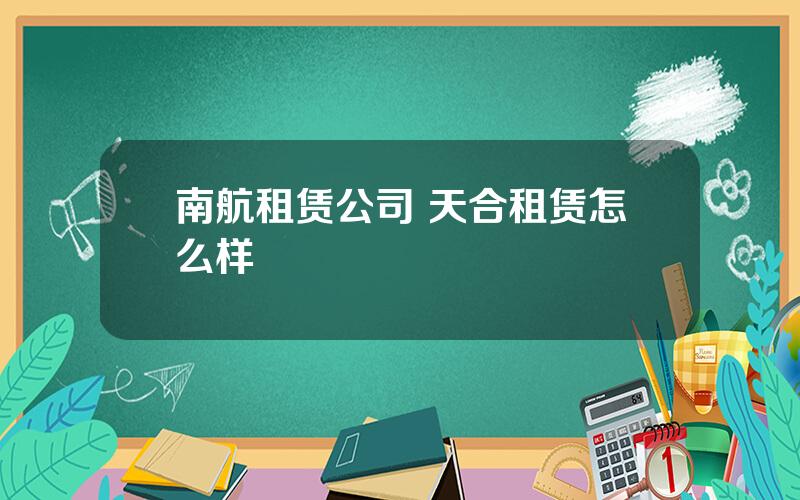 南航租赁公司 天合租赁怎么样